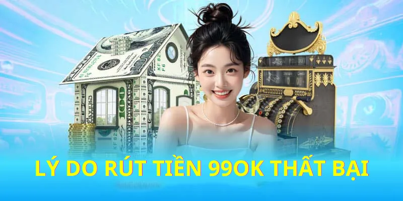 Một số lý do khiến rút tiền thất bại tại 99OK